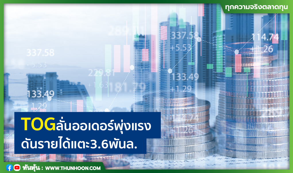 TOGลั่นออเดอร์พุ่งแรง ดันรายได้แตะ3.6พันล.